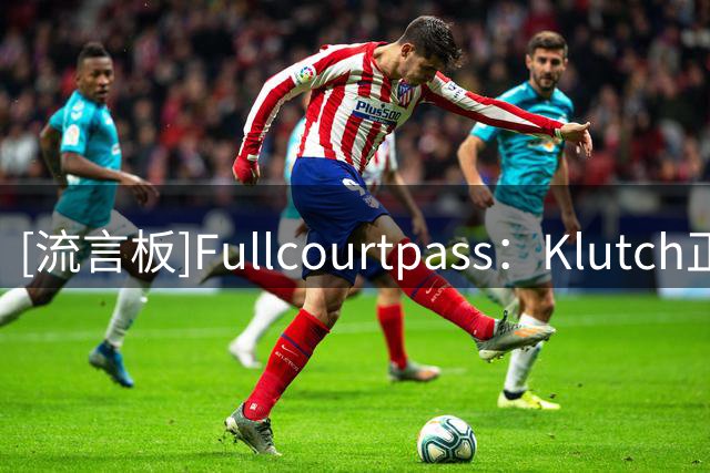 [流言板]Fullcourtpass：Klutch正在推动AD加盟骑士或勇士联手詹姆斯